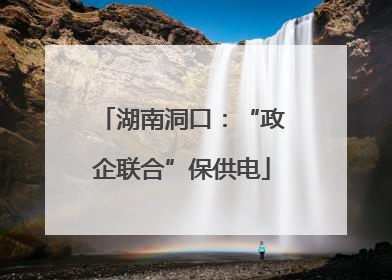 湖南洞口：“政企联合”保供电