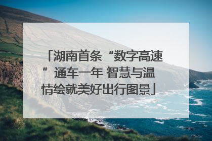湖南首条“数字高速”通车一年 智慧与温情绘就美好出行图景