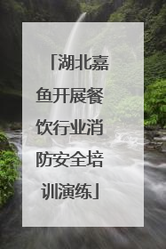 湖北嘉鱼开展餐饮行业消防安全培训演练