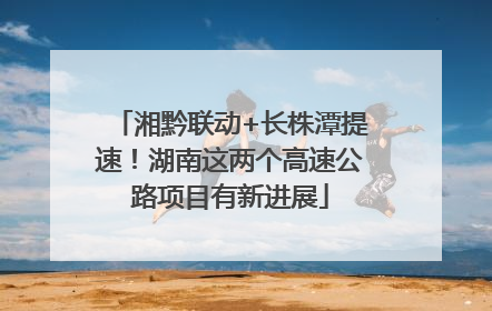 湘黔联动+长株潭提速！湖南这两个高速公路项目有新进展