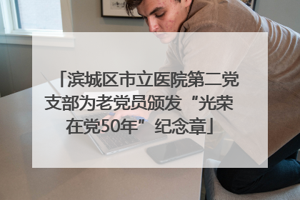 滨城区市立医院第二党支部为老党员颁发“光荣在党50年”纪念章