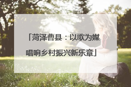 菏泽曹县：以歌为媒 唱响乡村振兴新乐章