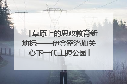 草原上的思政教育新地标——伊金霍洛旗关心下一代主题公园