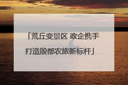 荒丘变景区 政企携手打造殷都农旅新标杆