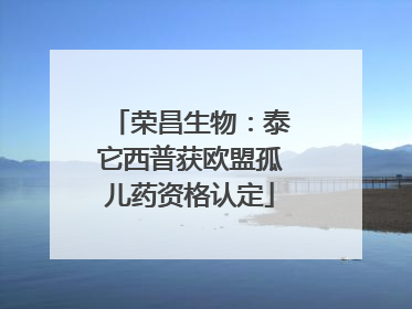 荣昌生物：泰它西普获欧盟孤儿药资格认定