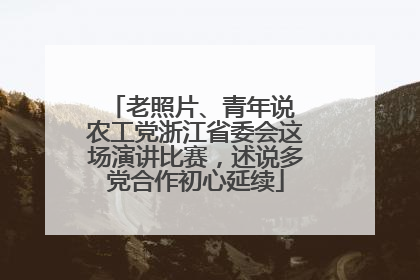 老照片、青年说 农工党浙江省委会这场演讲比赛，述说多党合作初心延续