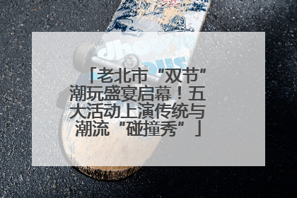 老北市“双节”潮玩盛宴启幕！五大活动上演传统与潮流“碰撞秀”
