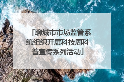 聊城市市场监管系统组织开展科技周科普宣传系列活动