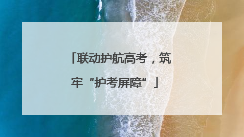 联动护航高考，筑牢“护考屏障”