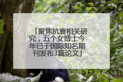 聚焦抗衰相关研究，五个女博士今年已于国际知名期刊发布3篇论文
