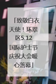 致敬白衣天使！环翠区5.12国际护士节庆祝大会暖心落幕