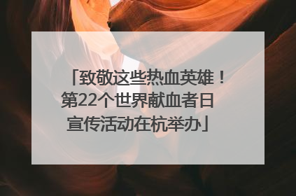 致敬这些热血英雄！第22个世界献血者日宣传活动在杭举办