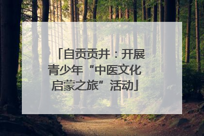 自贡贡井：开展青少年“中医文化启蒙之旅”活动