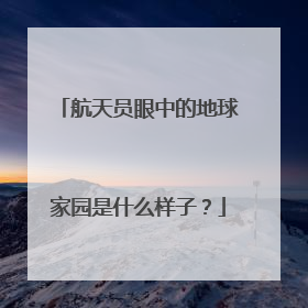 航天员眼中的地球家园是什么样子？