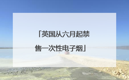 英国从六月起禁售一次性电子烟