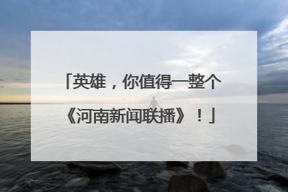 英雄，你值得一整个《河南新闻联播》！