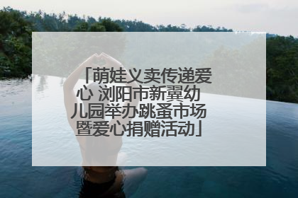萌娃义卖传递爱心 浏阳市新翼幼儿园举办跳蚤市场暨爱心捐赠活动