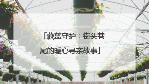 藏蓝守护：街头巷尾的暖心寻亲故事