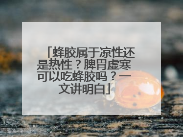 蜂胶属于凉性还是热性？脾胃虚寒可以吃蜂胶吗？一文讲明白