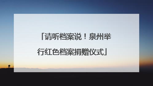 请听档案说！泉州举行红色档案捐赠仪式