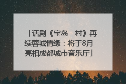 话剧《宝岛一村》再续蓉城情缘：将于8月亮相成都城市音乐厅