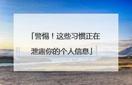 警惕！这些习惯正在泄露你的个人信息