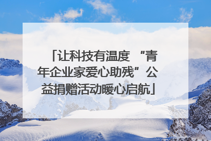 让科技有温度 “青年企业家爱心助残”公益捐赠活动暖心启航