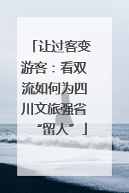 让过客变游客：看双流如何为四川文旅强省“留人”
