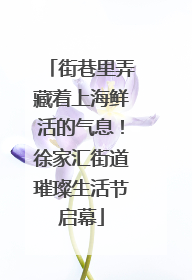 街巷里弄藏着上海鲜活的气息！徐家汇街道璀璨生活节启幕