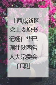 西咸新区党工委原书记杨仁华已调往陕西省人大常委会任职