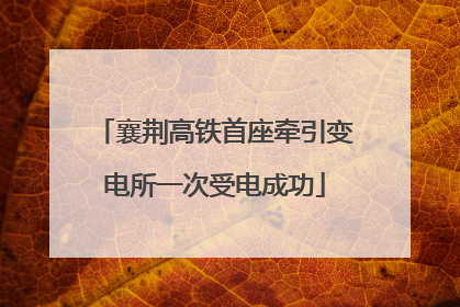 襄荆高铁首座牵引变电所一次受电成功