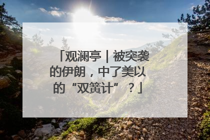 观澜亭｜被突袭的伊朗，中了美以的“双簧计”？