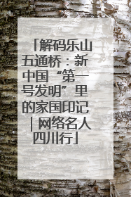 解码乐山五通桥：新中国“第一号发明”里的家国印记｜网络名人四川行
