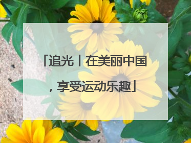 追光丨在美丽中国，享受运动乐趣