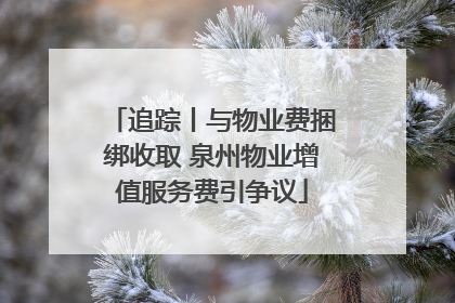 追踪丨与物业费捆绑收取 泉州物业增值服务费引争议