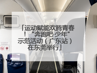 运动赋能欢腾青春！“奔跑吧·少年”示范活动（广东站）在东莞举行