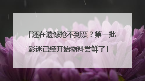 还在遗憾抢不到票？第一批影迷已经开始物料尝鲜了