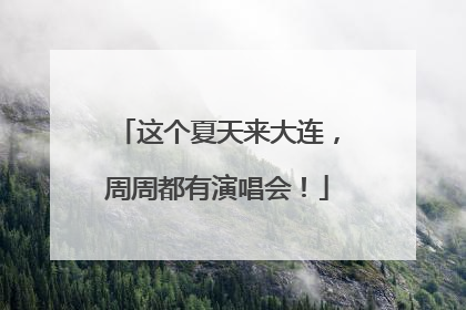 这个夏天来大连，周周都有演唱会！