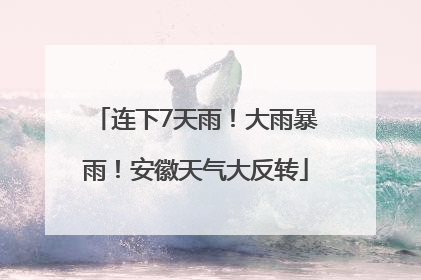 连下7天雨！大雨暴雨！安徽天气大反转