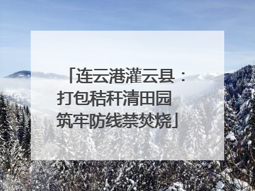 连云港灌云县：打包秸秆清田园 筑牢防线禁焚烧