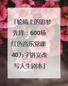 轮椅上的追梦先锋：600场红色音乐党课 40万字讲义改写人生剧本