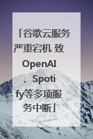 谷歌云服务严重宕机 致OpenAI、Spotify等多项服务中断