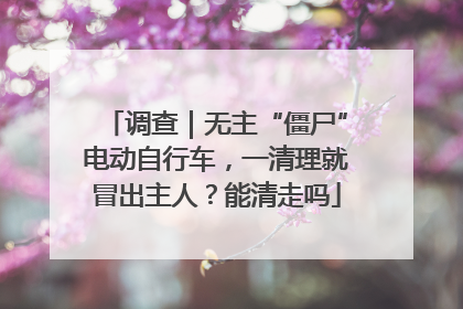 调查｜无主“僵尸”电动自行车，一清理就冒出主人？能清走吗
