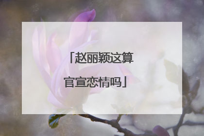 赵丽颖这算官宣恋情吗