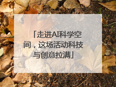 走进AI科学空间，这场活动科技与创意拉满