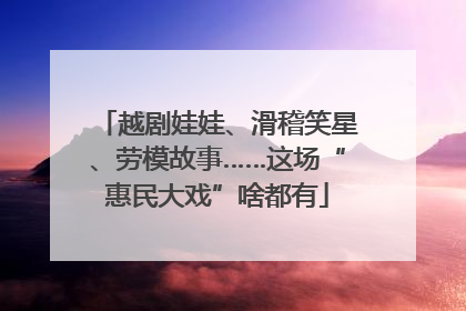 越剧娃娃、滑稽笑星、劳模故事……这场“惠民大戏”啥都有