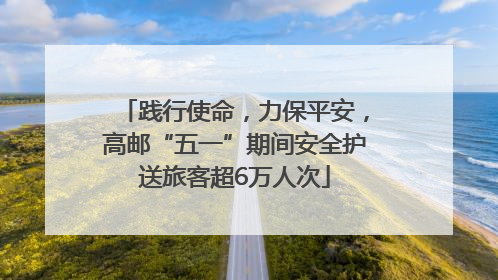 践行使命，力保平安，高邮“五一”期间安全护送旅客超6万人次
