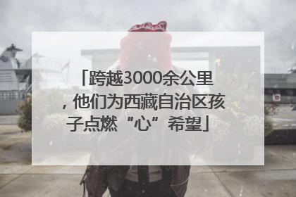 跨越3000余公里，他们为西藏自治区孩子点燃“心”希望