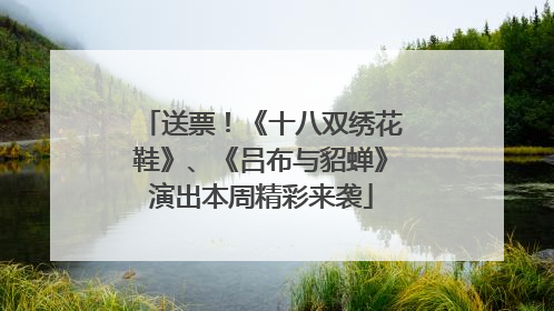 送票！《十八双绣花鞋》、《吕布与貂蝉》演出本周精彩来袭