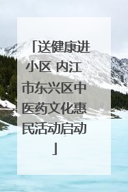 送健康进小区 内江市东兴区中医药文化惠民活动启动